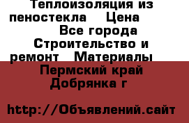 Теплоизоляция из пеностекла. › Цена ­ 2 300 - Все города Строительство и ремонт » Материалы   . Пермский край,Добрянка г.